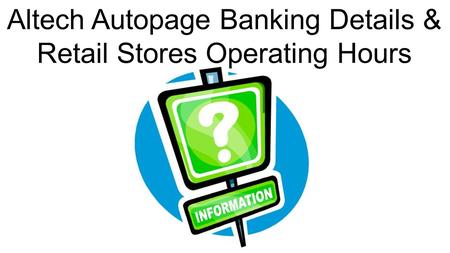 Account Suspend and Un-Suspend Altech Autopage Banking Details & Retail Stores Operating Hours.