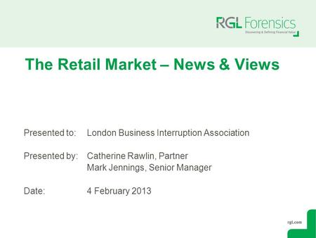 The Retail Market – News & Views Presented to:London Business Interruption Association Presented by:Catherine Rawlin, Partner Mark Jennings, Senior Manager.