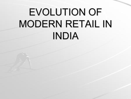 EVOLUTION OF MODERN RETAIL IN INDIA. Retail : The Evolution… The first phase- Introduction stage The second phase- Growth stage The third phase- Mature.