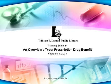 Proprietary & Confidential1 Training Seminar An Overview of Your Prescription Drug Benefit February 8, 2008 William F. Laman Public Library.