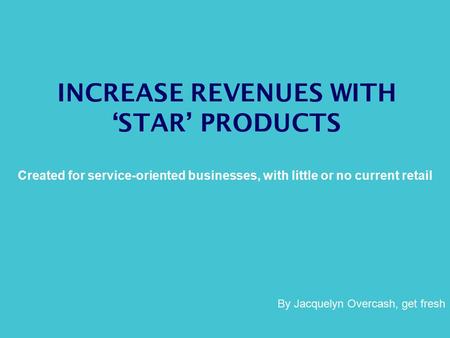 INCREASE REVENUES WITH ‘STAR’ PRODUCTS Created for service-oriented businesses, with little or no current retail By Jacquelyn Overcash, get fresh.