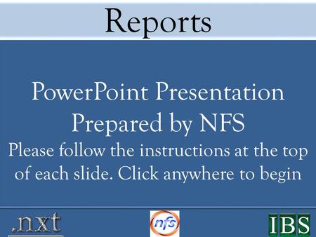Reports PowerPoint Presentation Prepared by NFS Please follow the instructions at the top of each slide. Click anywhere to begin.