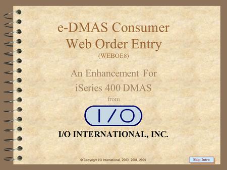 e-DMAS Consumer Web Order Entry (WEBOE8) An Enhancement For iSeries 400 DMAS from  Copyright I/O International, 2003, 2004, 2005 Skip Intro.