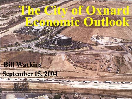 UCSB Economic Forecast Project The City of Oxnard Economic Outlook Bill Watkins September 15, 2004.