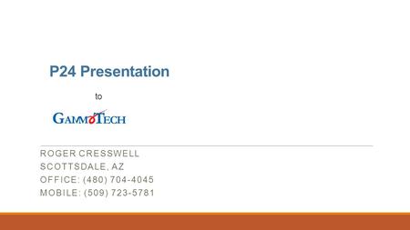 P24 Presentation to ROGER CRESSWELL SCOTTSDALE, AZ OFFICE: (480) 704-4045 MOBILE: (509) 723-5781.