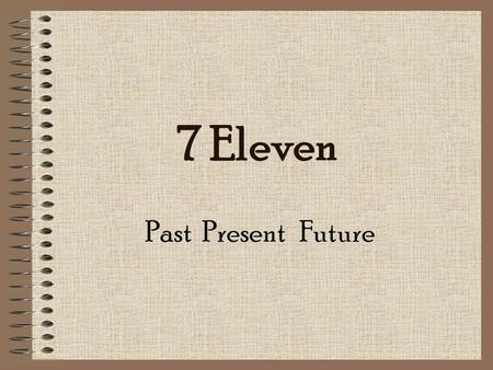 7 Eleven Past Present Future. The Past 7 Eleven, Inc was founded in 1927 in Dallas. The name originated in 1946 because the store was open from 7am to.