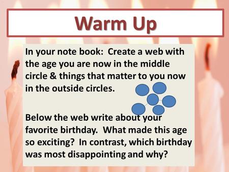 Warm Up In your note book: Create a web with the age you are now in the middle circle & things that matter to you now in the outside circles. Below the.
