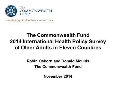 The Commonwealth Fund 2014 International Health Policy Survey of Older Adults in Eleven Countries Robin Osborn and Donald Moulds The Commonwealth Fund.