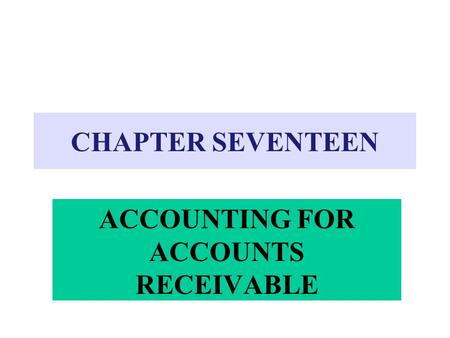 CHAPTER SEVENTEEN ACCOUNTING FOR ACCOUNTS RECEIVABLE.