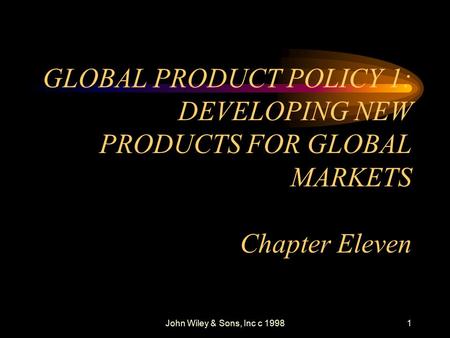 John Wiley & Sons, Inc c 19981 GLOBAL PRODUCT POLICY 1: DEVELOPING NEW PRODUCTS FOR GLOBAL MARKETS Chapter Eleven.