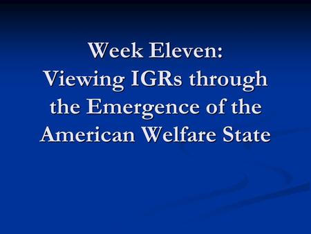 Week Eleven: Viewing IGRs through the Emergence of the American Welfare State.
