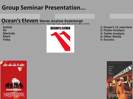 Ocean’s Eleven Group Seminar Presentation... Ashish Ilir Marinda Mark Vicky 1: Ocean’s 11 overview 2: Poster Analysis 3: Trailer Analysis 4: Other Media.