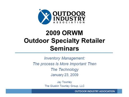 2009 ORWM Outdoor Specialty Retailer Seminars Inventory Management: The process Is More Important Then The Technology January 23, 2009 Jay Townley The.