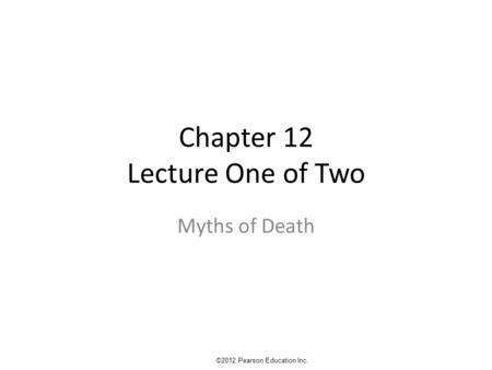 Chapter 12 Lecture One of Two Myths of Death ©2012 Pearson Education Inc.