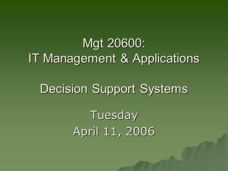 Mgt 20600: IT Management & Applications Decision Support Systems Tuesday April 11, 2006.