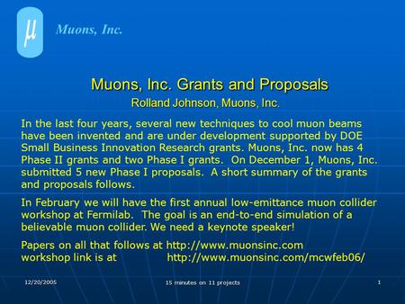 12/20/2005 15 minutes on 11 projects 1 Muons, Inc. Grants and Proposals Rolland Johnson, Muons, Inc. Muons, Inc. Grants and Proposals Rolland Johnson,