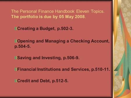 The Personal Finance Handbook Eleven Topics. The portfolio is due by 05 May 2008. Creating a Budget, p.502-3. Opening and Managing a Checking Account,