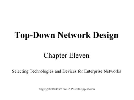 Top-Down Network Design Chapter Eleven Selecting Technologies and Devices for Enterprise Networks Copyright 2010 Cisco Press & Priscilla Oppenheimer.