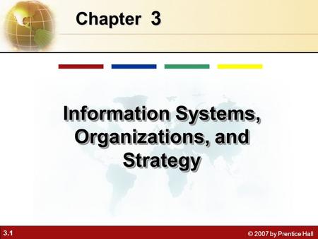 3.1 © 2007 by Prentice Hall 3 Chapter Information Systems, Organizations, and Strategy.