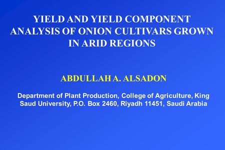 YIELD AND YIELD COMPONENT ANALYSIS OF ONION CULTIVARS GROWN IN ARID REGIONS ABDULLAH A. ALSADON Department of Plant Production, College of Agriculture,