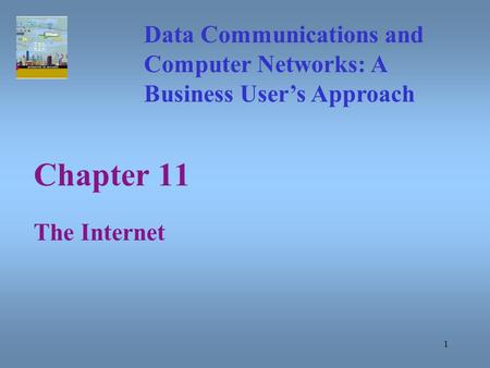 1 Chapter 11 The Internet Data Communications and Computer Networks: A Business User’s Approach.