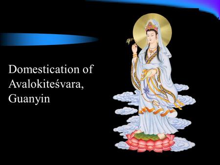 Domestication of Avalokiteśvara, Guanyin. Miracle tales Tell people about Guanyin’s salvific abilities and deeds Validate the scriptures’ claim about.