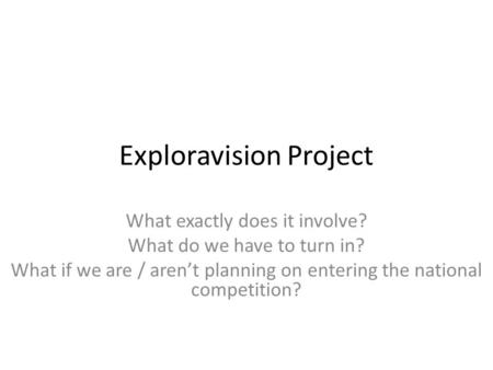 Exploravision Project What exactly does it involve? What do we have to turn in? What if we are / aren’t planning on entering the national competition?