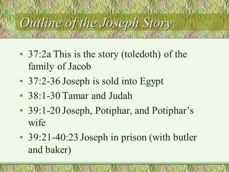 Outline of the Joseph Story 37:2a This is the story (toledoth) of the family of Jacob 37:2-36 Joseph is sold into Egypt 38:1-30 Tamar and Judah 39:1-20.