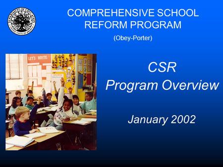COMPREHENSIVE SCHOOL REFORM PROGRAM (Obey-Porter) CSR Program Overview January 2002.