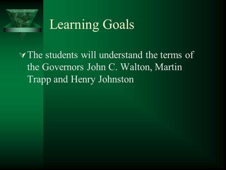 Learning Goals  The students will understand the terms of the Governors John C. Walton, Martin Trapp and Henry Johnston.