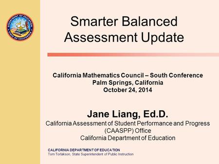 CALIFORNIA DEPARTMENT OF EDUCATION Tom Torlakson, State Superintendent of Public Instruction Smarter Balanced Assessment Update California Mathematics.