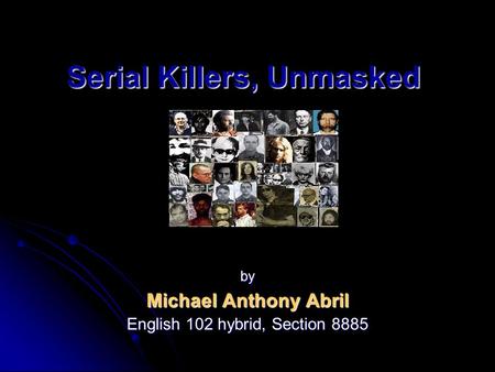 Serial Killers, Unmasked by Michael Anthony Abril English 102 hybrid, Section 8885.