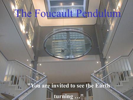 The Foucault Pendulum You are invited to see the Earth turning …
