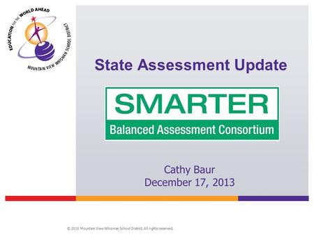 © 2010 Mountain View Whisman School District. All rights reserved. State Assessment Update Cathy Baur December 17, 2013.