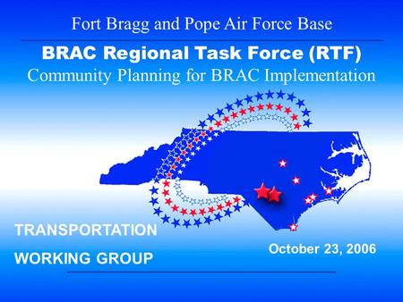 1 Fort Bragg and Pope Air Force Base BRAC Regional Task Force (RTF) Community Planning for BRAC Implementation October 23, 2006 TRANSPORTATION WORKING.