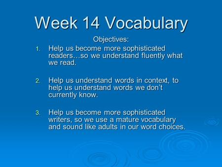 Week 14 Vocabulary Objectives: 1. Help us become more sophisticated readers…so we understand fluently what we read. 2. Help us understand words in context,