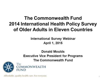The Commonwealth Fund 2014 International Health Policy Survey of Older Adults in Eleven Countries International Survey Webinar April 1, 2015 Donald Moulds.