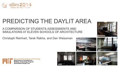 PREDICTING THE DAYLIT AREA A COMPARISON OF STUDENTS ASSESSMENTS AND SIMULATIONS AT ELEVEN SCHOOLS OF ARCHITECTURE Christoph Reinhart, Tarek Rakha, and.