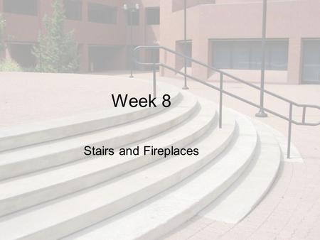 Week 8 Stairs and Fireplaces. Objectives This chapter discusses stairs and fireplaces: types, sizes, code requirements, design considerations, and how.