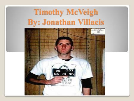 Timothy McVeigh By: Jonathan Villacis. Background Information McVeigh was a child of divorced parents and was raised by his father. McVeigh was shy student,