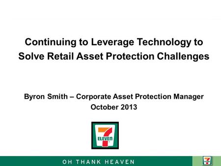 Continuing to Leverage Technology to Solve Retail Asset Protection Challenges Byron Smith – Corporate Asset Protection Manager October 2013.