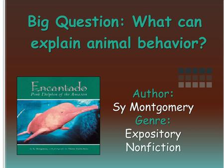 Author: Sy Montgomery Genre: Expository Nonfiction Big Question: What can explain animal behavior?