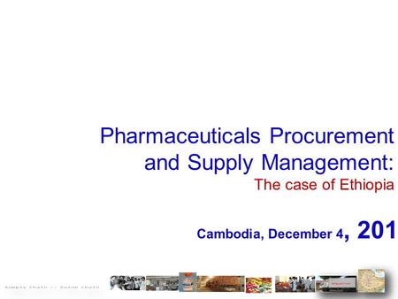 Pharmaceuticals Procurement and Supply Management: The case of Ethiopia Cambodia, December 4, 2014 1.