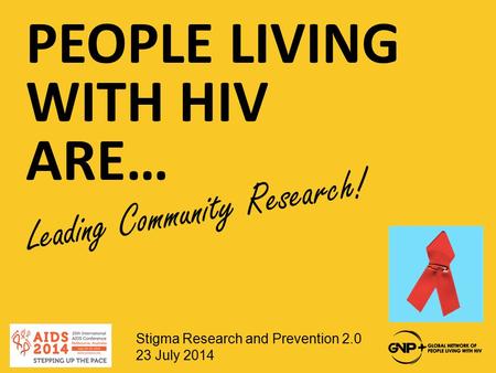 PEOPLE LIVING WITH HIV ARE… Leading Community Research! Stigma Research and Prevention 2.0 23 July 2014.