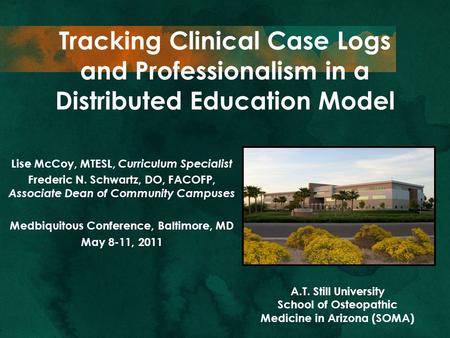 Tracking Clinical Case Logs and Professionalism in a Distributed Education Model Lise McCoy, MTESL, Curriculum Specialist Frederic N. Schwartz, DO, FACOFP,