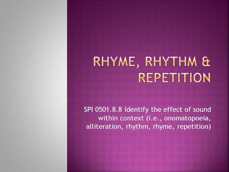 SPI 0501.8.8 Identify the effect of sound within context (i.e., onomatopoeia, alliteration, rhythm, rhyme, repetition)