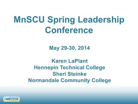 MnSCU Spring Leadership Conference May 29-30, 2014 Karen LaPlant Hennepin Technical College Sheri Steinke Normandale Community College.