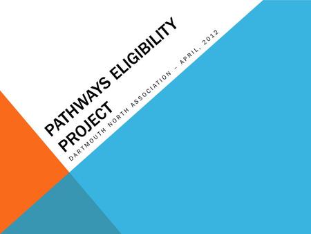 PATHWAYS ELIGIBILITY PROJECT DARTMOUTH NORTH ASSOCIATION – APRIL, 2012.