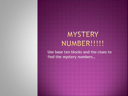 Use base ten blocks and the clues to find the mystery numbers…