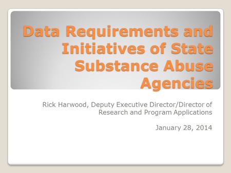Data Requirements and Initiatives of State Substance Abuse Agencies Rick Harwood, Deputy Executive Director/Director of Research and Program Applications.